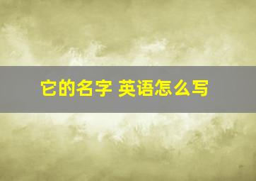 它的名字 英语怎么写